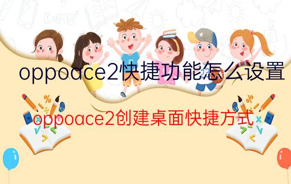 oppoace2快捷功能怎么设置 oppoace2创建桌面快捷方式？